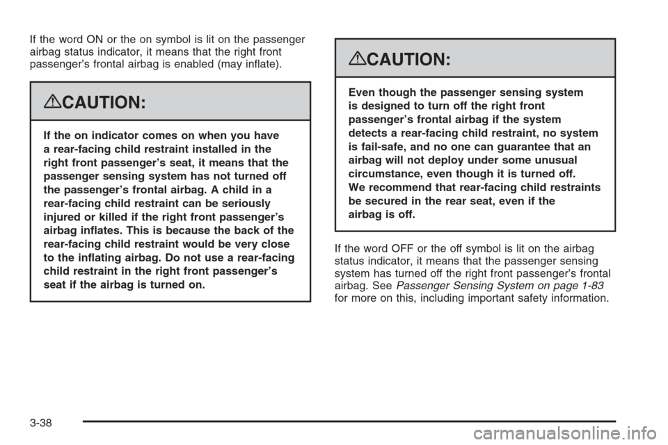 CADILLAC ESCALADE 2008 3.G Owners Manual If the word ON or the on symbol is lit on the passenger
airbag status indicator, it means that the right front
passenger’s frontal airbag is enabled (may in�ate).
{CAUTION:
If the on indicator comes