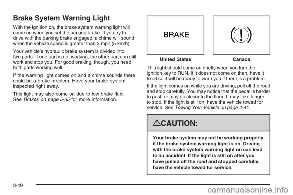 CADILLAC ESCALADE 2008 3.G Owners Manual Brake System Warning Light
With the ignition on, the brake system warning light will
come on when you set the parking brake. If you try to
drive with the parking brake engaged, a chime will sound
when