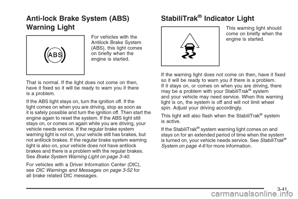 CADILLAC ESCALADE 2008 3.G Owners Manual Anti-lock Brake System (ABS)
Warning Light
For vehicles with the
Antilock Brake System
(ABS), this light comes
on brie�y when the
engine is started.
That is normal. If the light does not come on then,