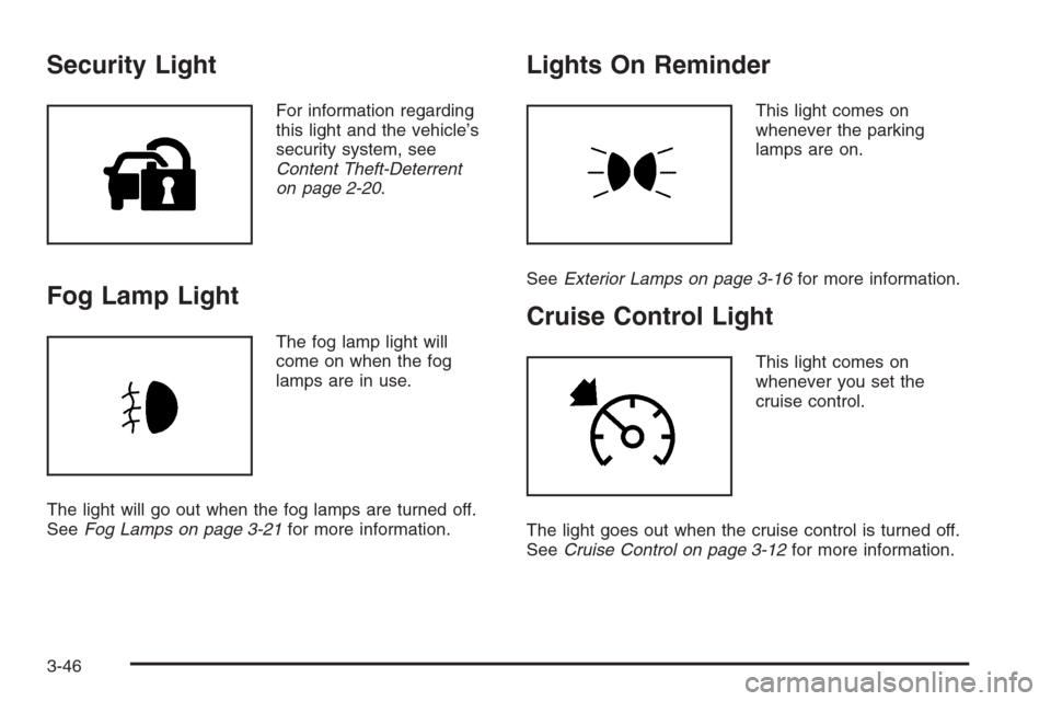 CADILLAC ESCALADE 2008 3.G Owners Manual Security Light
For information regarding
this light and the vehicle’s
security system, see
Content Theft-Deterrent
on page 2-20.
Fog Lamp Light
The fog lamp light will
come on when the fog
lamps are