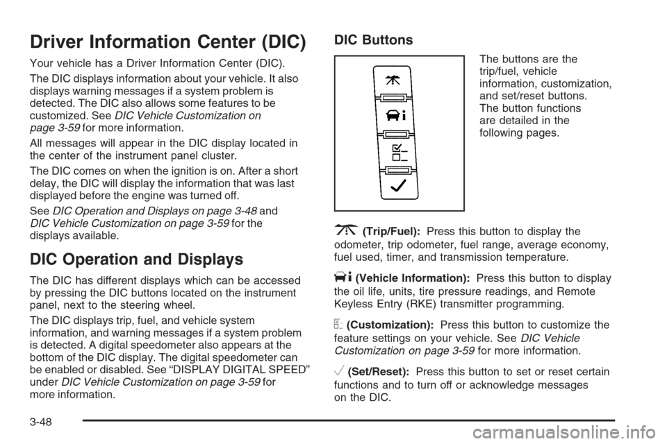 CADILLAC ESCALADE 2008 3.G Owners Manual Driver Information Center (DIC)
Your vehicle has a Driver Information Center (DIC).
The DIC displays information about your vehicle. It also
displays warning messages if a system problem is
detected. 