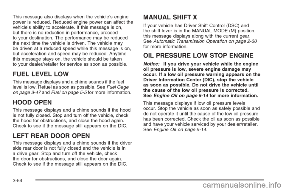 CADILLAC ESCALADE 2008 3.G Owners Manual This message also displays when the vehicle’s engine
power is reduced. Reduced engine power can affect the
vehicle’s ability to accelerate. If this message is on,
but there is no reduction in perf