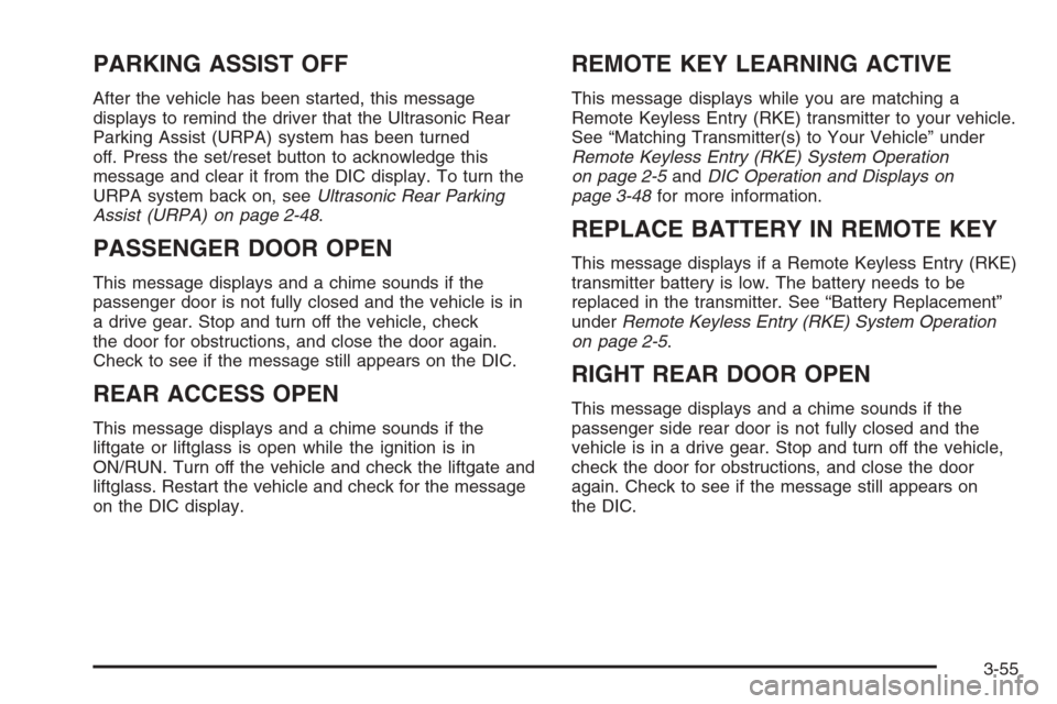 CADILLAC ESCALADE 2008 3.G Owners Manual PARKING ASSIST OFF
After the vehicle has been started, this message
displays to remind the driver that the Ultrasonic Rear
Parking Assist (URPA) system has been turned
off. Press the set/reset button 