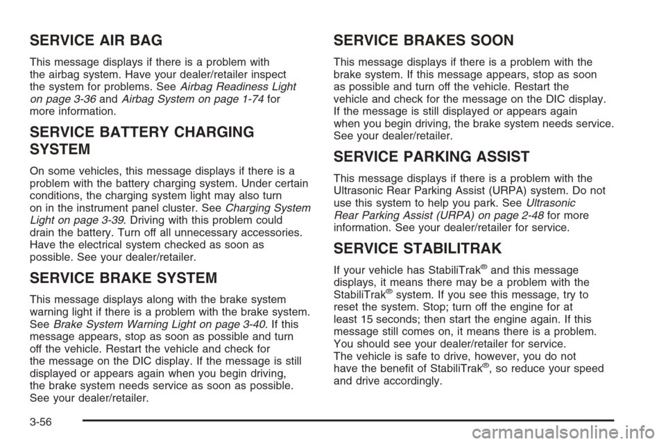 CADILLAC ESCALADE 2008 3.G Owners Manual SERVICE AIR BAG
This message displays if there is a problem with
the airbag system. Have your dealer/retailer inspect
the system for problems. SeeAirbag Readiness Light
on page 3-36andAirbag System on