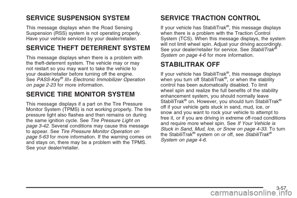 CADILLAC ESCALADE 2008 3.G Owners Manual SERVICE SUSPENSION SYSTEM
This message displays when the Road Sensing
Suspension (RSS) system is not operating properly.
Have your vehicle serviced by your dealer/retailer.
SERVICE THEFT DETERRENT SYS