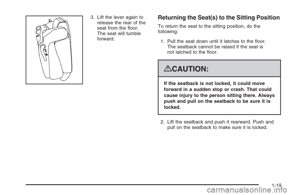 CADILLAC ESCALADE 2008 3.G Owners Manual 3. Lift the lever again to
release the rear of the
seat from the �oor.
The seat will tumble
forward.Returning the Seat(s) to the Sitting Position
To return the seat to the sitting position, do the
fol
