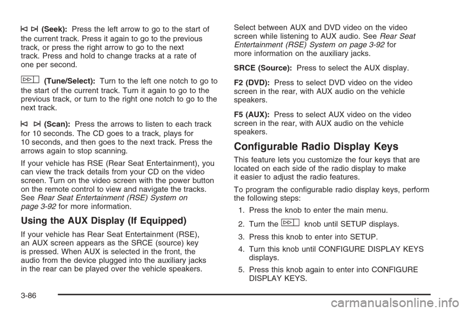 CADILLAC ESCALADE 2008 3.G Owners Manual ©¨(Seek):Press the left arrow to go to the start of
the current track. Press it again to go to the previous
track, or press the right arrow to go to the next
track. Press and hold to change tracks a