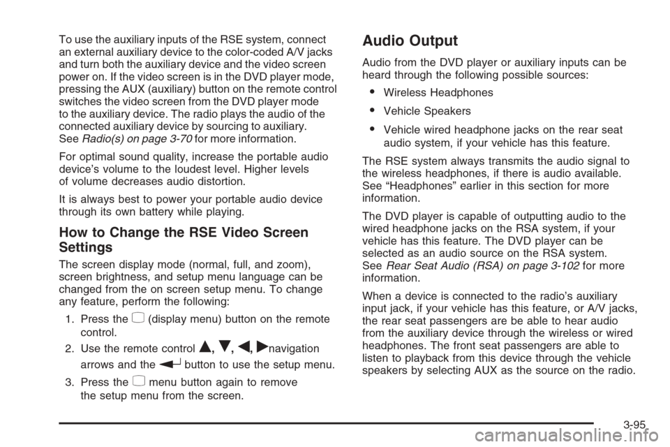 CADILLAC ESCALADE 2008 3.G Owners Manual To use the auxiliary inputs of the RSE system, connect
an external auxiliary device to the color-coded A/V jacks
and turn both the auxiliary device and the video screen
power on. If the video screen i