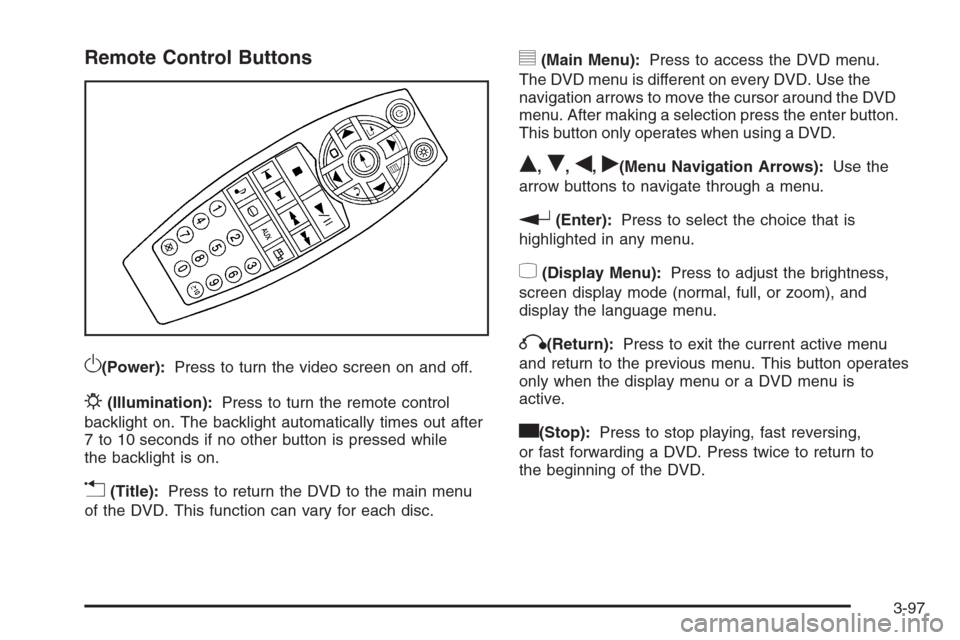 CADILLAC ESCALADE 2008 3.G Owners Manual Remote Control Buttons
O(Power):Press to turn the video screen on and off.
P(Illumination):Press to turn the remote control
backlight on. The backlight automatically times out after
7 to 10 seconds if