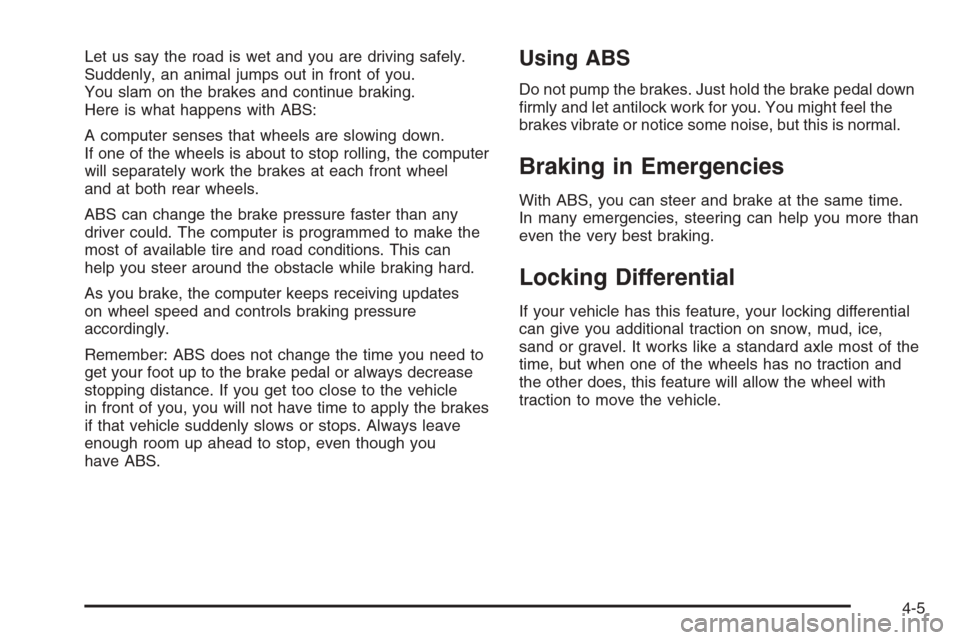 CADILLAC ESCALADE 2008 3.G Owners Manual Let us say the road is wet and you are driving safely.
Suddenly, an animal jumps out in front of you.
You slam on the brakes and continue braking.
Here is what happens with ABS:
A computer senses that