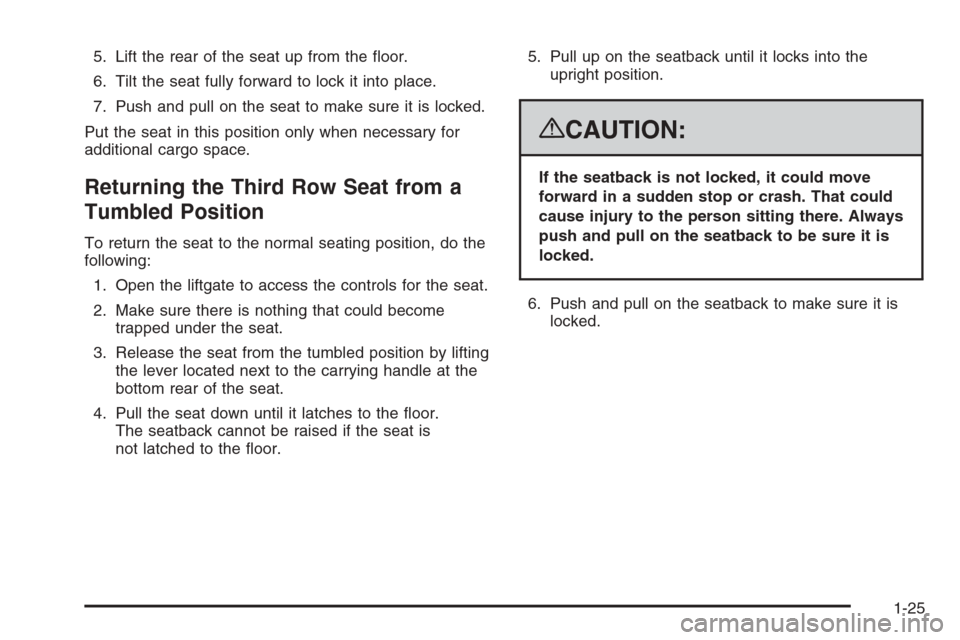 CADILLAC ESCALADE 2008 3.G Owners Manual 5. Lift the rear of the seat up from the �oor.
6. Tilt the seat fully forward to lock it into place.
7. Push and pull on the seat to make sure it is locked.
Put the seat in this position only when nec