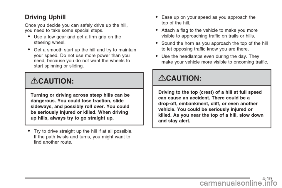 CADILLAC ESCALADE 2008 3.G Owners Manual Driving Uphill
Once you decide you can safely drive up the hill,
you need to take some special steps.
Use a low gear and get a �rm grip on the
steering wheel.
Get a smooth start up the hill and try 