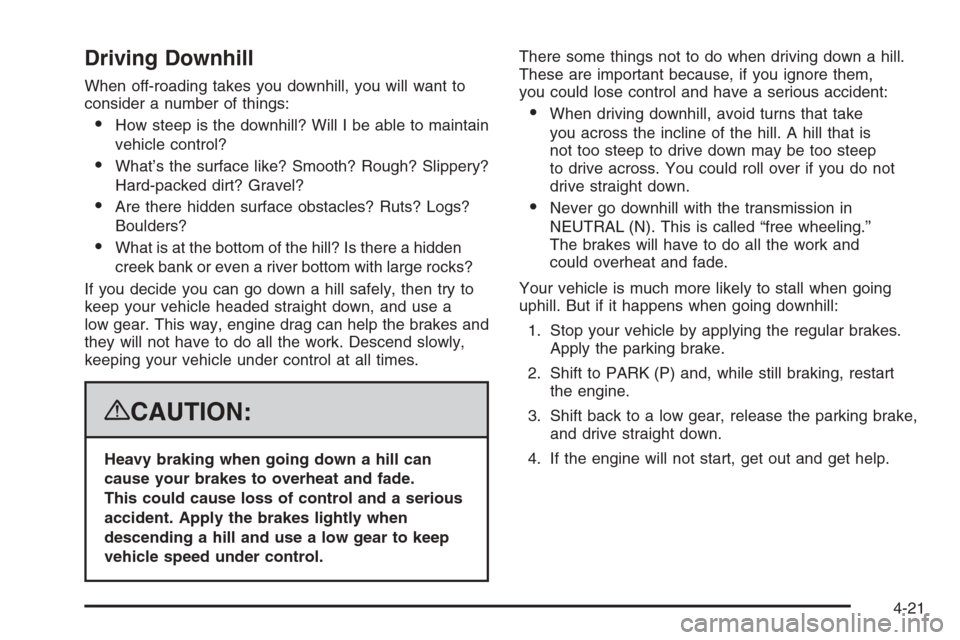 CADILLAC ESCALADE 2008 3.G Owners Manual Driving Downhill
When off-roading takes you downhill, you will want to
consider a number of things:
How steep is the downhill? Will I be able to maintain
vehicle control?
What’s the surface like? 