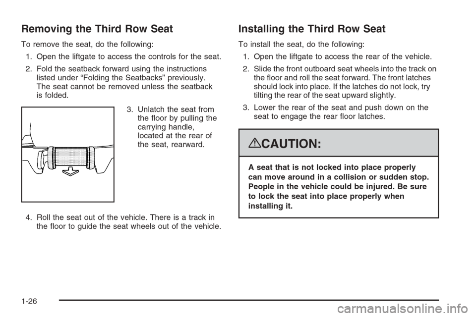 CADILLAC ESCALADE 2008 3.G Owners Manual Removing the Third Row Seat
To remove the seat, do the following:
1. Open the liftgate to access the controls for the seat.
2. Fold the seatback forward using the instructions
listed under “Folding 