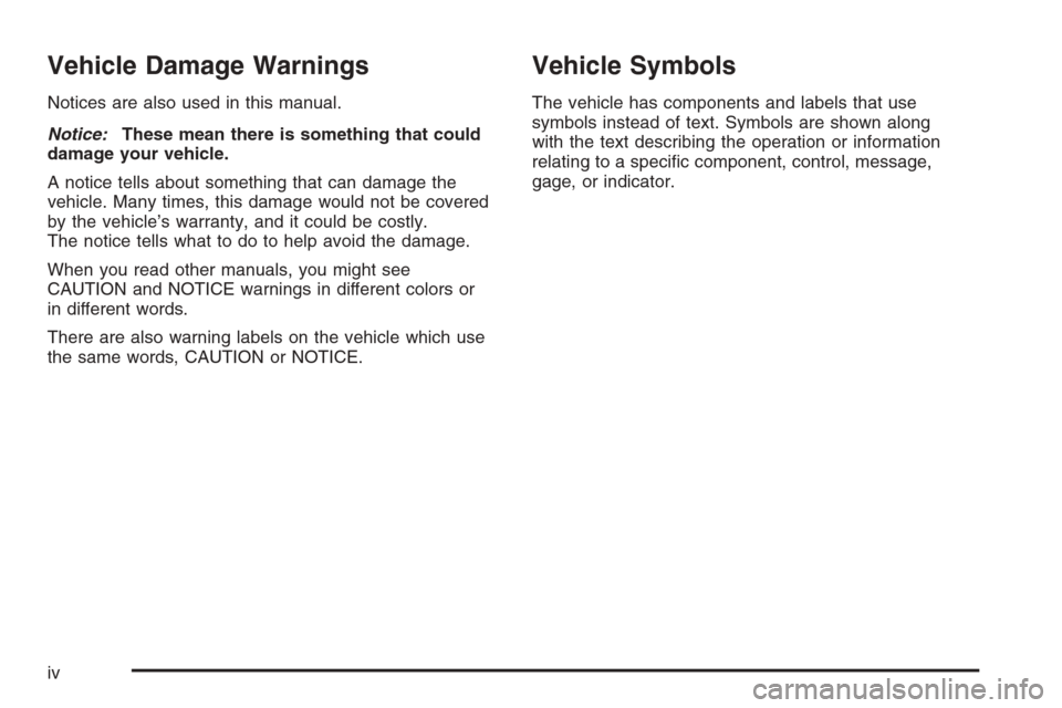 CADILLAC ESCALADE 2008 3.G Owners Manual Vehicle Damage Warnings
Notices are also used in this manual.
Notice:These mean there is something that could
damage your vehicle.
A notice tells about something that can damage the
vehicle. Many time