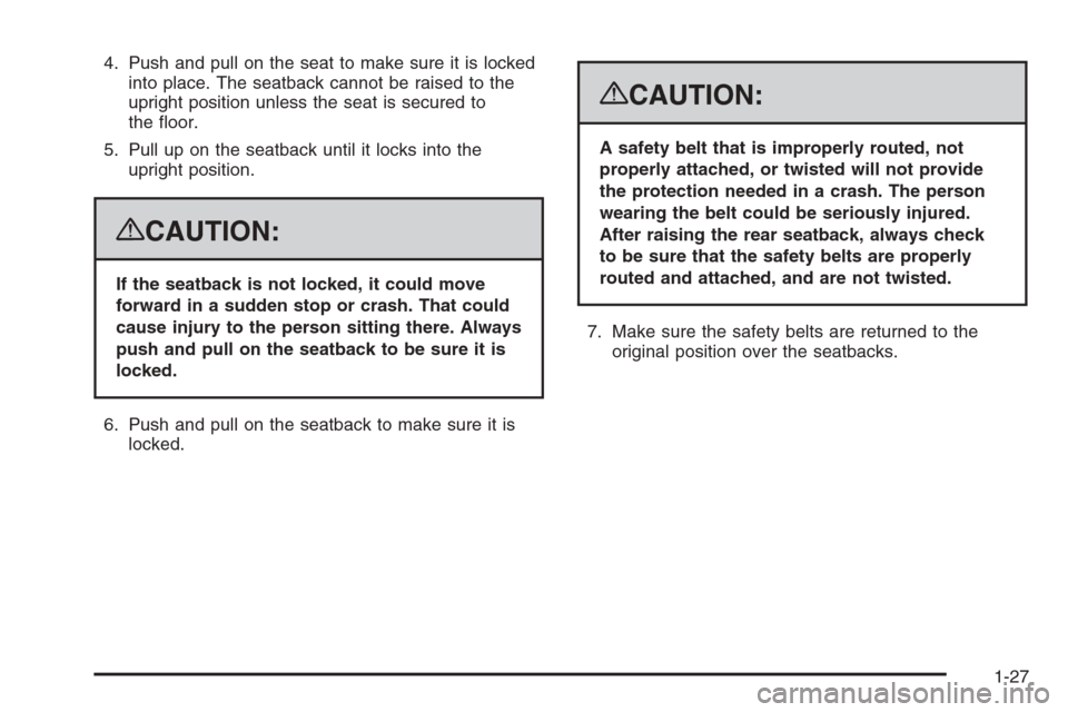 CADILLAC ESCALADE 2008 3.G Owners Guide 4. Push and pull on the seat to make sure it is locked
into place. The seatback cannot be raised to the
upright position unless the seat is secured to
the �oor.
5. Pull up on the seatback until it loc