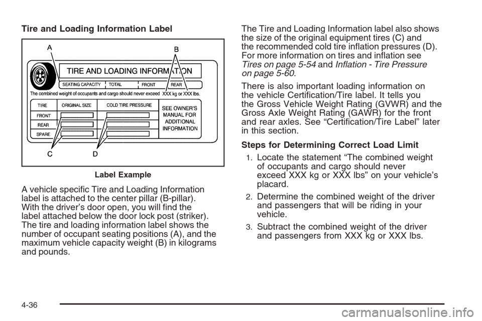 CADILLAC ESCALADE 2008 3.G Owners Manual Tire and Loading Information Label
A vehicle speci�c Tire and Loading Information
label is attached to the center pillar (B-pillar).
With the driver’s door open, you will �nd the
label attached belo