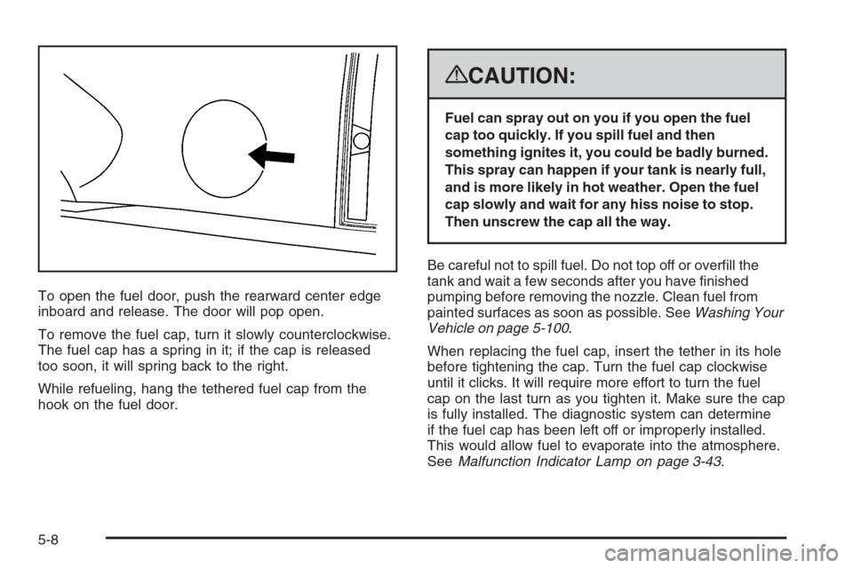 CADILLAC ESCALADE 2008 3.G Owners Manual To open the fuel door, push the rearward center edge
inboard and release. The door will pop open.
To remove the fuel cap, turn it slowly counterclockwise.
The fuel cap has a spring in it; if the cap i