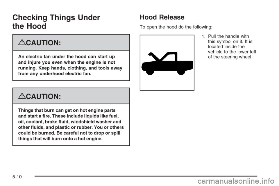 CADILLAC ESCALADE 2008 3.G Owners Manual Checking Things Under
the Hood
{CAUTION:
An electric fan under the hood can start up
and injure you even when the engine is not
running. Keep hands, clothing, and tools away
from any underhood electri