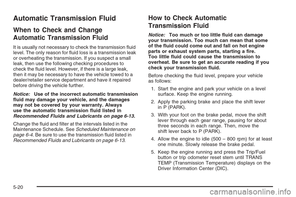 CADILLAC ESCALADE 2008 3.G Owners Manual Automatic Transmission Fluid
When to Check and Change
Automatic Transmission Fluid
It is usually not necessary to check the transmission �uid
level. The only reason for �uid loss is a transmission lea