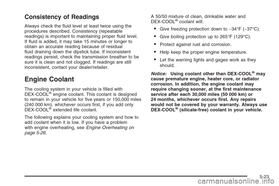CADILLAC ESCALADE 2008 3.G Owners Manual Consistency of Readings
Always check the �uid level at least twice using the
procedures described. Consistency (repeatable
readings) is important to maintaining proper �uid level.
If �uid is added, it