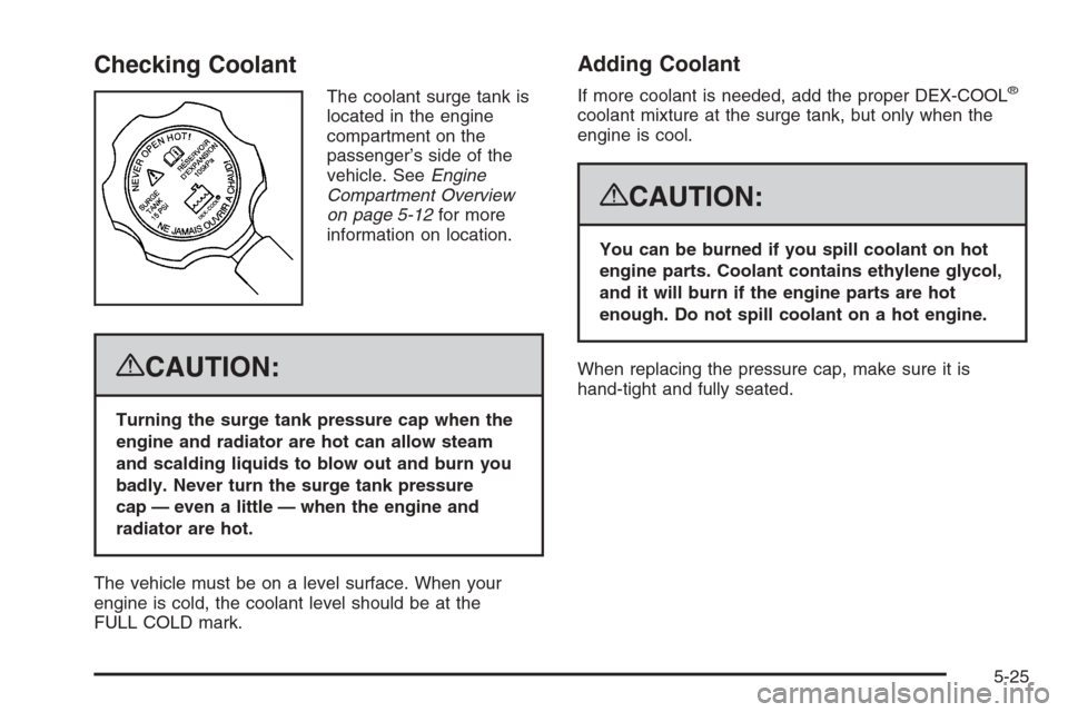 CADILLAC ESCALADE 2008 3.G Owners Manual Checking Coolant
The coolant surge tank is
located in the engine
compartment on the
passenger’s side of the
vehicle. SeeEngine
Compartment Overview
on page 5-12for more
information on location.
{CAU