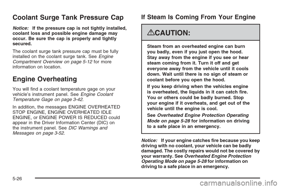 CADILLAC ESCALADE 2008 3.G Owners Manual Coolant Surge Tank Pressure Cap
Notice:If the pressure cap is not tightly installed,
coolant loss and possible engine damage may
occur. Be sure the cap is properly and tightly
secured.
The coolant sur