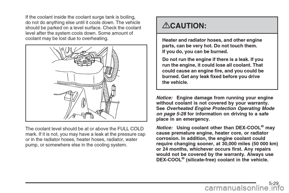 CADILLAC ESCALADE 2008 3.G Owners Manual If the coolant inside the coolant surge tank is boiling,
do not do anything else until it cools down. The vehicle
should be parked on a level surface. Check the coolant
level after the system cools do