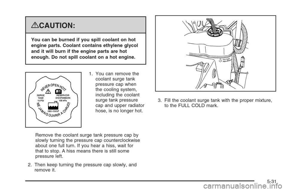 CADILLAC ESCALADE 2008 3.G Owners Manual {CAUTION:
You can be burned if you spill coolant on hot
engine parts. Coolant contains ethylene glycol
and it will burn if the engine parts are hot
enough. Do not spill coolant on a hot engine.
1. You