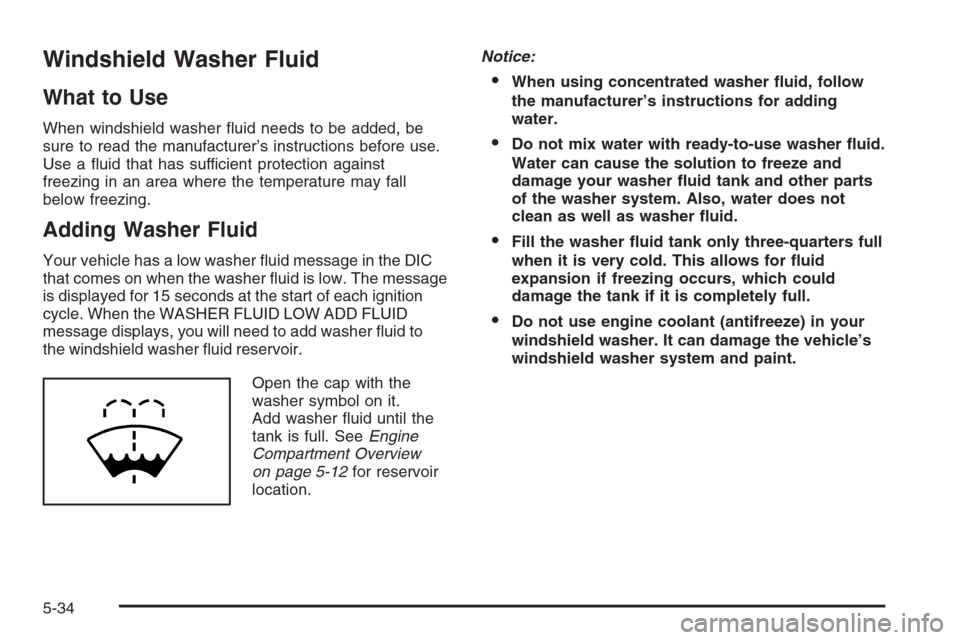 CADILLAC ESCALADE 2008 3.G Owners Manual Windshield Washer Fluid
What to Use
When windshield washer �uid needs to be added, be
sure to read the manufacturer’s instructions before use.
Use a �uid that has sufficient protection against
freez