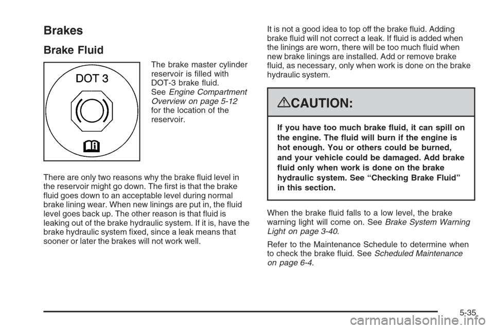 CADILLAC ESCALADE 2008 3.G Owners Manual Brakes
Brake Fluid
The brake master cylinder
reservoir is �lled with
DOT-3 brake �uid.
SeeEngine Compartment
Overview on page 5-12
for the location of the
reservoir.
There are only two reasons why the