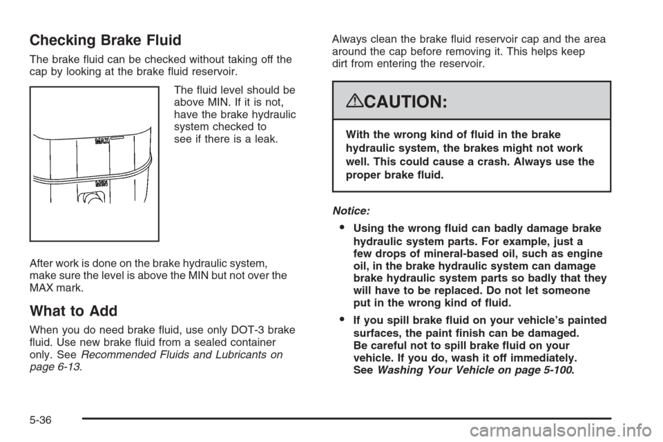 CADILLAC ESCALADE 2008 3.G Owners Manual Checking Brake Fluid
The brake �uid can be checked without taking off the
cap by looking at the brake �uid reservoir.
The �uid level should be
above MIN. If it is not,
have the brake hydraulic
system 