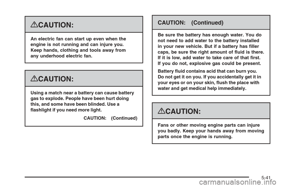 CADILLAC ESCALADE 2008 3.G Owners Manual {CAUTION:
An electric fan can start up even when the
engine is not running and can injure you.
Keep hands, clothing and tools away from
any underhood electric fan.
{CAUTION:
Using a match near a batte CADILLAC ESCALADE 2008 3.G Owners Manual {CAUTION:
An electric fan can start up even when the
engine is not running and can injure you.
Keep hands, clothing and tools away from
any underhood electric fan.
{CAUTION:
Using a match near a batte