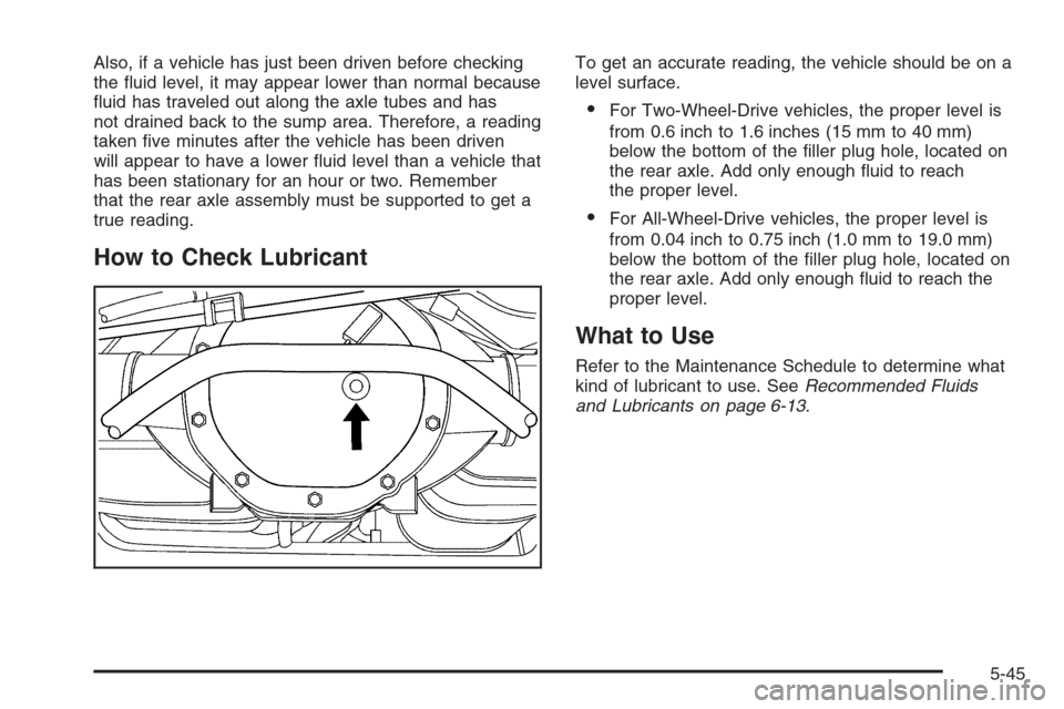 CADILLAC ESCALADE 2008 3.G Owners Manual Also, if a vehicle has just been driven before checking
the �uid level, it may appear lower than normal because
�uid has traveled out along the axle tubes and has
not drained back to the sump area. Th