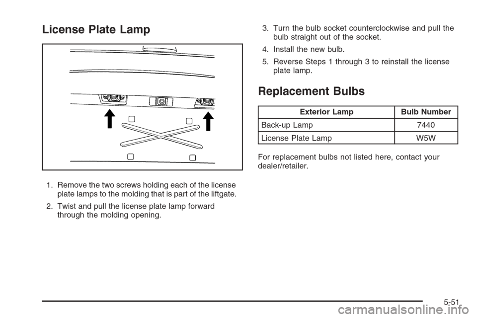 CADILLAC ESCALADE 2008 3.G Owners Manual License Plate Lamp
1. Remove the two screws holding each of the license
plate lamps to the molding that is part of the liftgate.
2. Twist and pull the license plate lamp forward
through the molding op