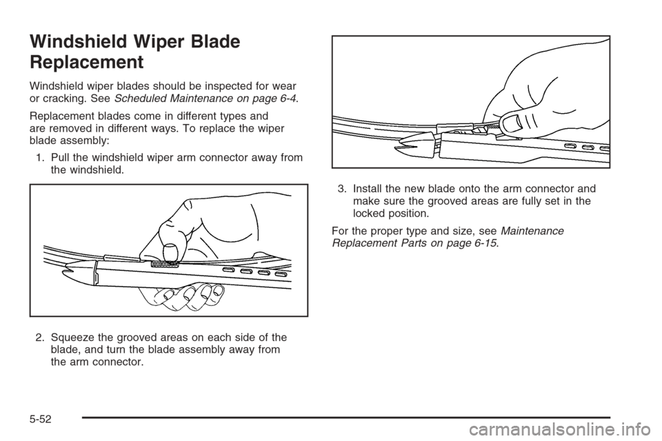 CADILLAC ESCALADE 2008 3.G Owners Manual Windshield Wiper Blade
Replacement
Windshield wiper blades should be inspected for wear
or cracking. SeeScheduled Maintenance on page 6-4.
Replacement blades come in different types and
are removed in