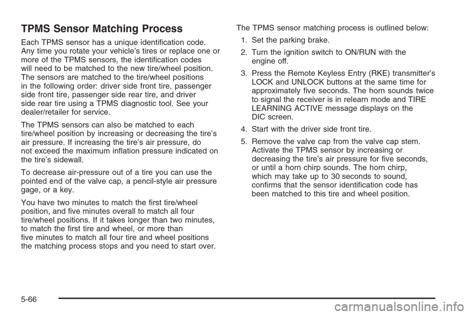 CADILLAC ESCALADE 2008 3.G Owners Manual TPMS Sensor Matching Process
Each TPMS sensor has a unique identi�cation code.
Any time you rotate your vehicle’s tires or replace one or
more of the TPMS sensors, the identi�cation codes
will need 