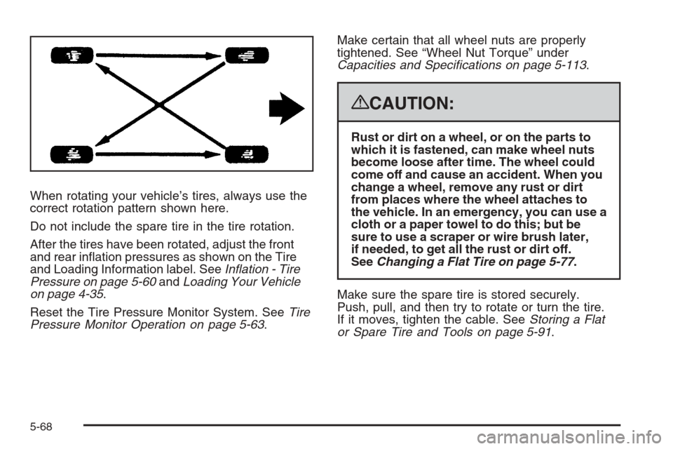 CADILLAC ESCALADE 2008 3.G Owners Manual When rotating your vehicle’s tires, always use the
correct rotation pattern shown here.
Do not include the spare tire in the tire rotation.
After the tires have been rotated, adjust the front
and re