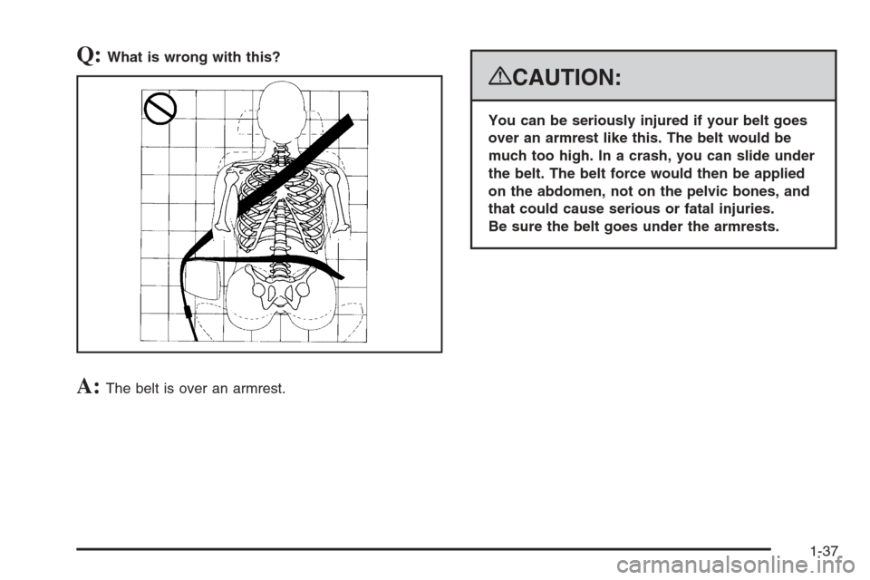 CADILLAC ESCALADE 2008 3.G Service Manual Q:What is wrong with this?
A:The belt is over an armrest.
{CAUTION:
You can be seriously injured if your belt goes
over an armrest like this. The belt would be
much too high. In a crash, you can slide CADILLAC ESCALADE 2008 3.G Service Manual Q:What is wrong with this?
A:The belt is over an armrest.
{CAUTION:
You can be seriously injured if your belt goes
over an armrest like this. The belt would be
much too high. In a crash, you can slide
