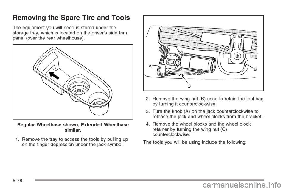 CADILLAC ESCALADE 2008 3.G Owners Manual Removing the Spare Tire and Tools
The equipment you will need is stored under the
storage tray, which is located on the driver’s side trim
panel (over the rear wheelhouse).
1. Remove the tray to acc