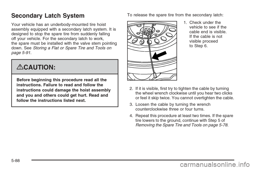 CADILLAC ESCALADE 2008 3.G Owners Manual Secondary Latch System
Your vehicle has an underbody-mounted tire hoist
assembly equipped with a secondary latch system. It is
designed to stop the spare tire from suddenly falling
off your vehicle. F