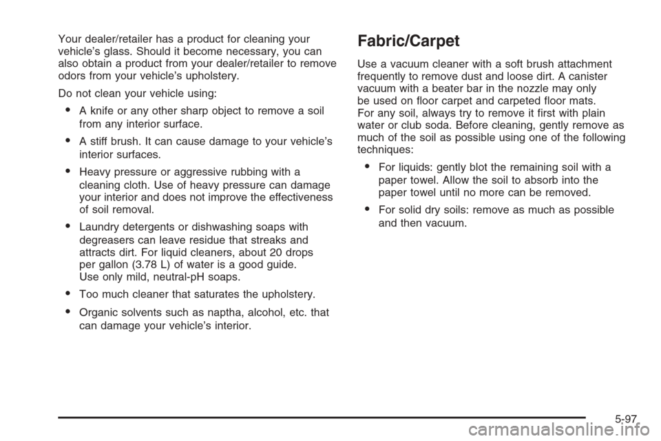 CADILLAC ESCALADE 2008 3.G Owners Manual Your dealer/retailer has a product for cleaning your
vehicle’s glass. Should it become necessary, you can
also obtain a product from your dealer/retailer to remove
odors from your vehicle’s uphols CADILLAC ESCALADE 2008 3.G Owners Manual Your dealer/retailer has a product for cleaning your
vehicle’s glass. Should it become necessary, you can
also obtain a product from your dealer/retailer to remove
odors from your vehicle’s uphols