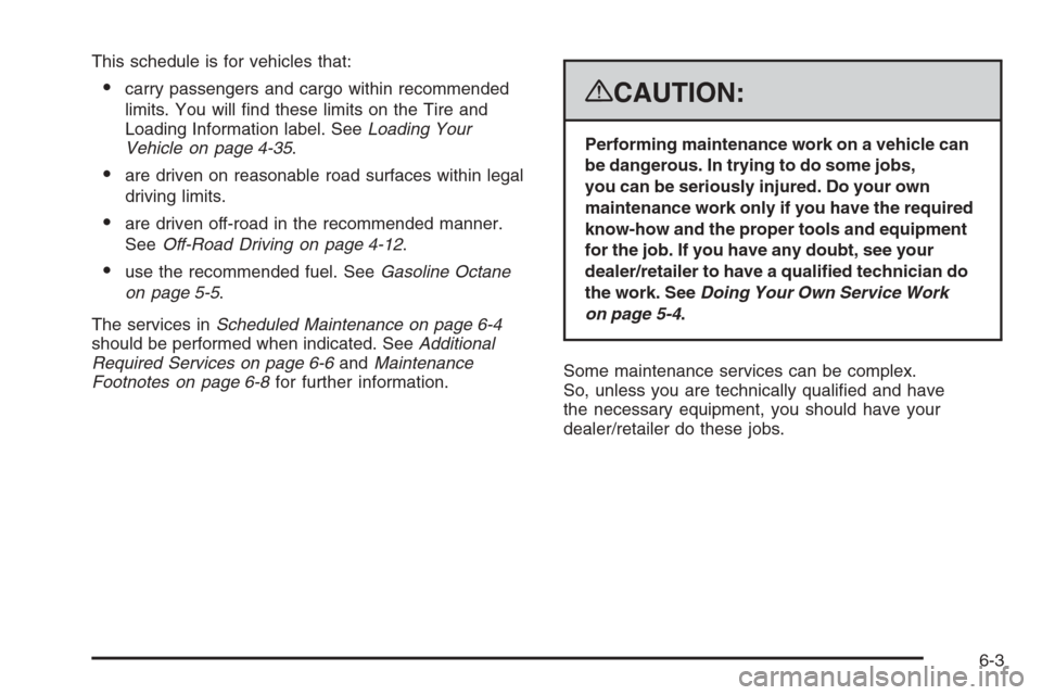 CADILLAC ESCALADE 2008 3.G Owners Manual This schedule is for vehicles that:
carry passengers and cargo within recommended
limits. You will �nd these limits on the Tire and
Loading Information label. SeeLoading Your
Vehicle on page 4-35.
a