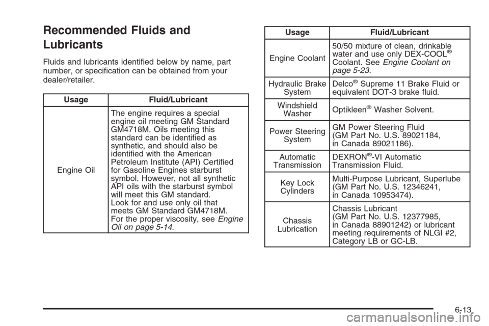 CADILLAC ESCALADE 2008 3.G Owners Manual Recommended Fluids and
Lubricants
Fluids and lubricants identi�ed below by name, part
number, or speci�cation can be obtained from your
dealer/retailer.
Usage Fluid/Lubricant
Engine OilThe engine requ