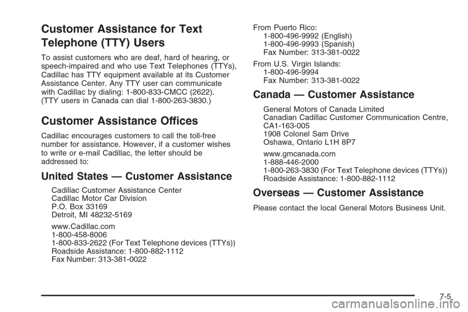 CADILLAC ESCALADE 2008 3.G Owners Manual Customer Assistance for Text
Telephone (TTY) Users
To assist customers who are deaf, hard of hearing, or
speech-impaired and who use Text Telephones (TTYs),
Cadillac has TTY equipment available at its