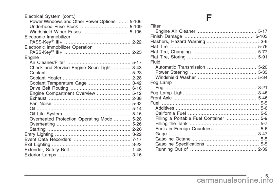 CADILLAC ESCALADE 2008 3.G Owners Manual Electrical System (cont.)
Power Windows and Other Power Options.......5-106
Underhood Fuse Block...............................5-109
Windshield Wiper Fuses.............................5-106
Electronic