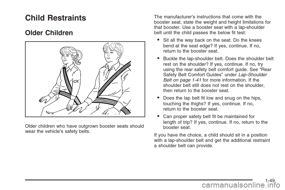 CADILLAC ESCALADE 2008 3.G Owners Manual Child Restraints
Older Children
Older children who have outgrown booster seats should
wear the vehicle’s safety belts.The manufacturer’s instructions that come with the
booster seat, state the wei