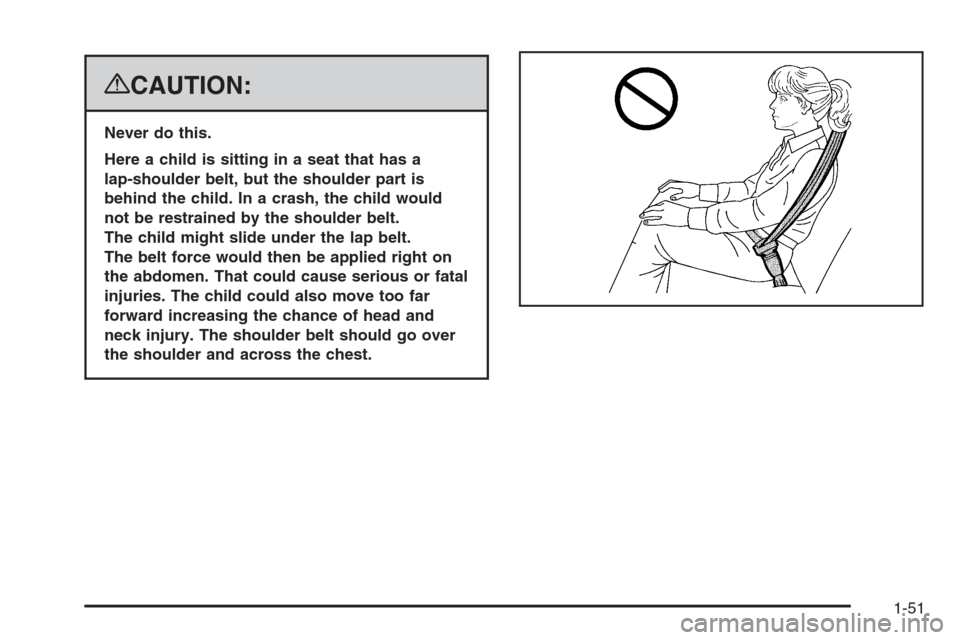CADILLAC ESCALADE 2008 3.G Workshop Manual {CAUTION:
Never do this.
Here a child is sitting in a seat that has a
lap-shoulder belt, but the shoulder part is
behind the child. In a crash, the child would
not be restrained by the shoulder belt.
CADILLAC ESCALADE 2008 3.G Workshop Manual {CAUTION:
Never do this.
Here a child is sitting in a seat that has a
lap-shoulder belt, but the shoulder part is
behind the child. In a crash, the child would
not be restrained by the shoulder belt.