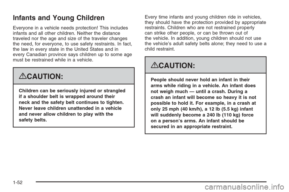 CADILLAC ESCALADE 2008 3.G Workshop Manual Infants and Young Children
Everyone in a vehicle needs protection! This includes
infants and all other children. Neither the distance
traveled nor the age and size of the traveler changes
the need, fo CADILLAC ESCALADE 2008 3.G Workshop Manual Infants and Young Children
Everyone in a vehicle needs protection! This includes
infants and all other children. Neither the distance
traveled nor the age and size of the traveler changes
the need, fo