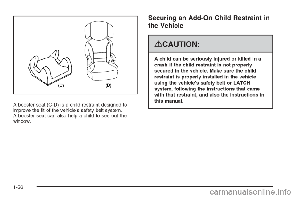 CADILLAC ESCALADE 2008 3.G Workshop Manual A booster seat (C-D) is a child restraint designed to
improve the �t of the vehicle’s safety belt system.
A booster seat can also help a child to see out the
window.
Securing an Add-On Child Restrai
